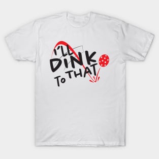 I'll Dink to That - Pickleball T-Shirt